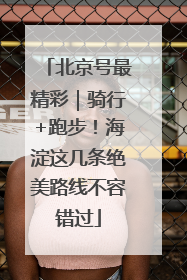 北京号最精彩｜骑行+跑步！海淀这几条绝美路线不容错过