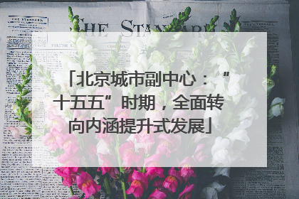 北京城市副中心：“十五五”时期，全面转向内涵提升式发展