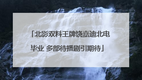 北影双料王牌饶嘉迪北电毕业 多部待播剧引期待