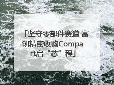 坚守零部件赛道 富创精密收购Compart启“芯”程