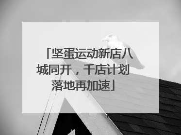 坚蛋运动新店八城同开，千店计划落地再加速