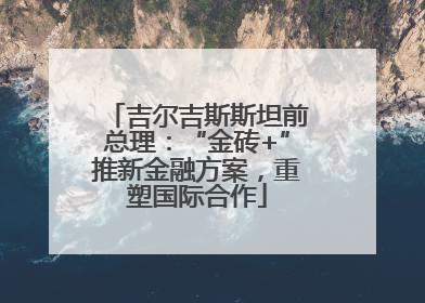 吉尔吉斯斯坦前总理：“金砖+”推新金融方案，重塑国际合作