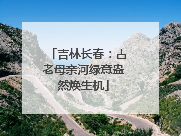 吉林长春：古老母亲河绿意盎然焕生机