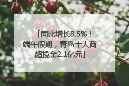 同比增长8.5%！端午假期，青岛十大商超揽金2.1亿元
