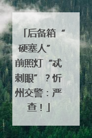 后备箱“硬塞人” 前照灯“忒刺眼”？忻州交警：严查！