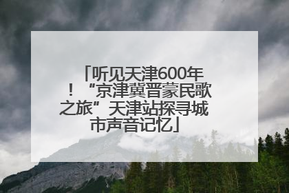 听见天津600年！“京津冀晋蒙民歌之旅”天津站探寻城市声音记忆