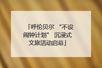 呼伦贝尔 “不设闹钟计划” 沉浸式文旅活动启幕