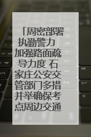 周密部署执勤警力 加强路面疏导力度 石家庄公安交管部门多措并举确保考点周边交通环境良好