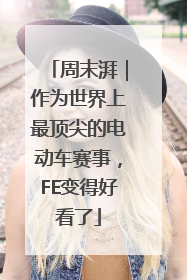 周末湃｜作为世界上最顶尖的电动车赛事，FE变得好看了