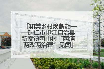 和美乡村焕新颜——铜仁市印江自治县新寨镇团山村“两清两改两治理”见闻