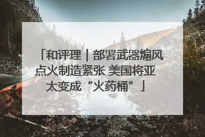 和评理｜部署武器煽风点火制造紧张 美国将亚太变成“火药桶”