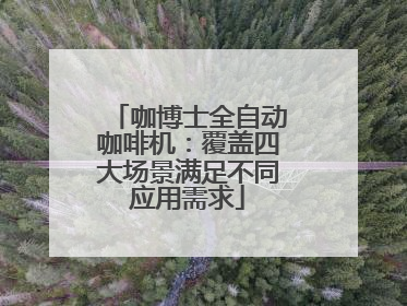 咖博士全自动咖啡机：覆盖四大场景满足不同应用需求