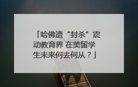 哈佛遭“封杀”震动教育界 在美留学生未来何去何从？