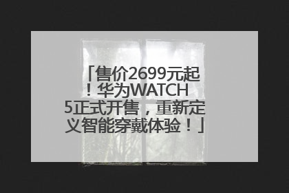 售价2699元起！华为WATCH 5正式开售，重新定义智能穿戴体验！