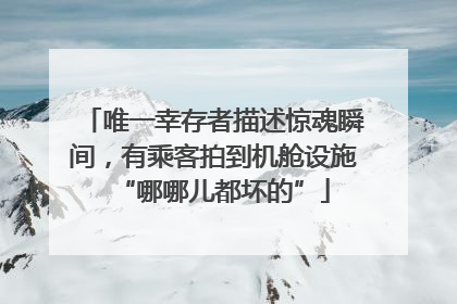 唯一幸存者描述惊魂瞬间，有乘客拍到机舱设施“哪哪儿都坏的”