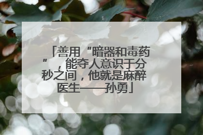 善用“暗器和毒药”，能夺人意识于分秒之间，他就是麻醉医生——孙勇