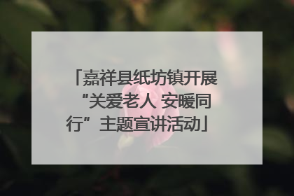 嘉祥县纸坊镇开展“关爱老人 安暖同行”主题宣讲活动