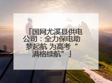国网尤溪县供电公司：全力保电助梦起航 为高考“满格续航”