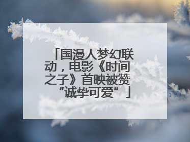 国漫人梦幻联动，电影《时间之子》首映被赞“诚挚可爱”