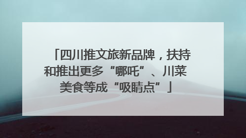 四川推文旅新品牌，扶持和推出更多“哪吒”、川菜美食等成“吸睛点”
