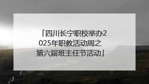 四川长宁职校举办2025年职教活动周之第六届班主任节活动