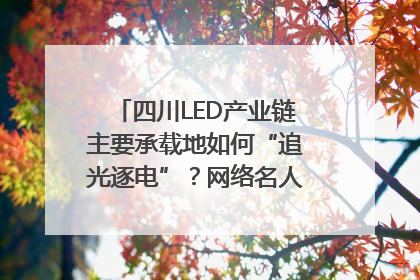 四川LED产业链主要承载地如何“追光逐电”？网络名人走进攀枝花找答案｜网络名人四川行