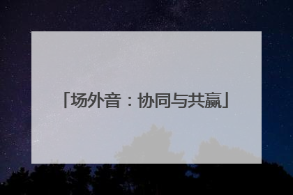 场外音：协同与共赢