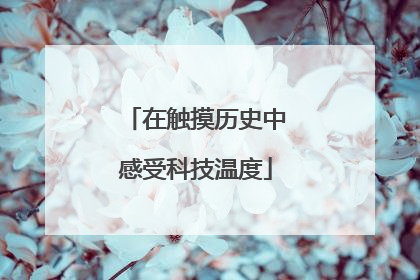 在触摸历史中感受科技温度