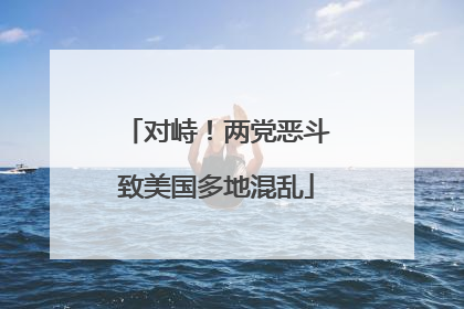 对峙！两党恶斗致美国多地混乱