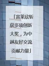 富莱欣斩获多项创新大奖，为中越友好交流贡献力量