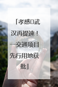 孝感⇋武汉再提速！一交通项目先行用地获批