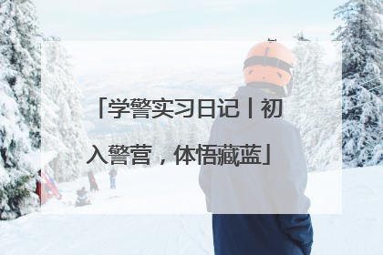 学警实习日记丨初入警营，体悟藏蓝