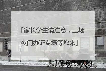 家长学生请注意，三场夜间办证专场等您来