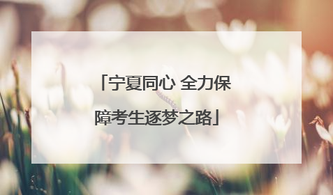 宁夏同心 全力保障考生逐梦之路