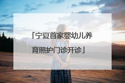 宁夏首家婴幼儿养育照护门诊开诊
