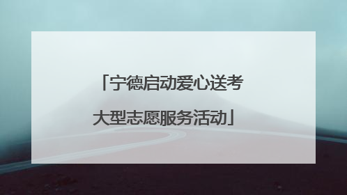宁德启动爱心送考大型志愿服务活动