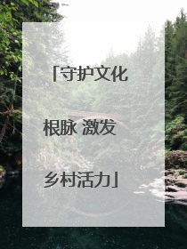 守护文化根脉 激发乡村活力