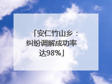 安仁竹山乡：纠纷调解成功率达98%