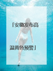 安徽发布高温黄色预警