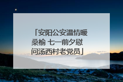 安阳公安温情暖桑榆 七一前夕慰问汤西村老党员
