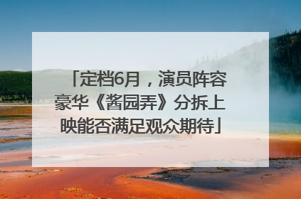 定档6月，演员阵容豪华《酱园弄》分拆上映能否满足观众期待