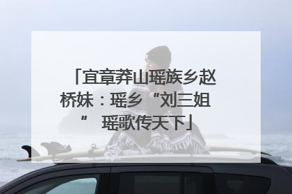 宜章莽山瑶族乡赵桥妹：瑶乡“刘三姐” 瑶歌传天下