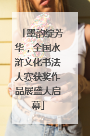 墨韵绽芳华，全国水浒文化书法大赛获奖作品展盛大启幕