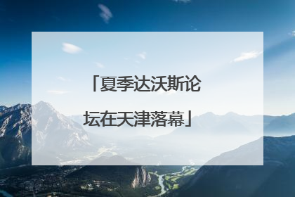 夏季达沃斯论坛在天津落幕