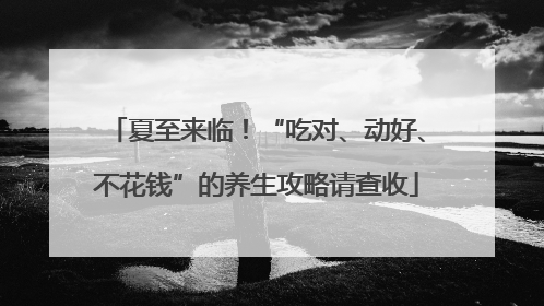 夏至来临！“吃对、动好、不花钱”的养生攻略请查收