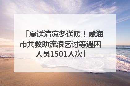 夏送清凉冬送暖！威海市共救助流浪乞讨等遇困人员1501人次
