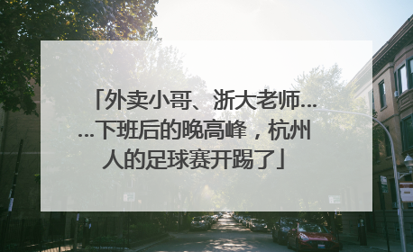 外卖小哥、浙大老师……下班后的晚高峰，杭州人的足球赛开踢了