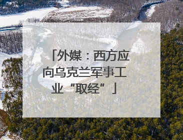 外媒：西方应向乌克兰军事工业“取经”