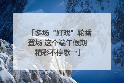 多场“好戏”轮番登场 这个端午假期精彩不停歇→