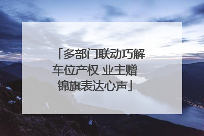 多部门联动巧解车位产权 业主赠锦旗表达心声